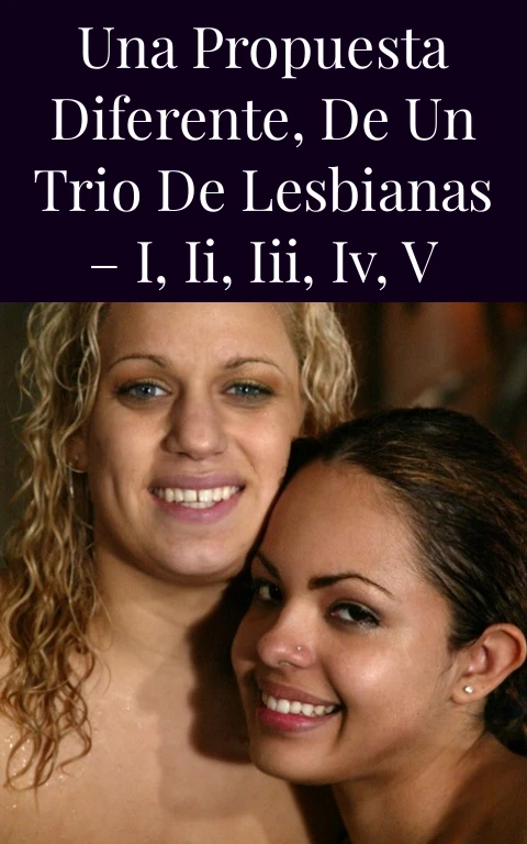 Una propuesta diferente, de un trio de lesbianas – I, II, III, IV, V