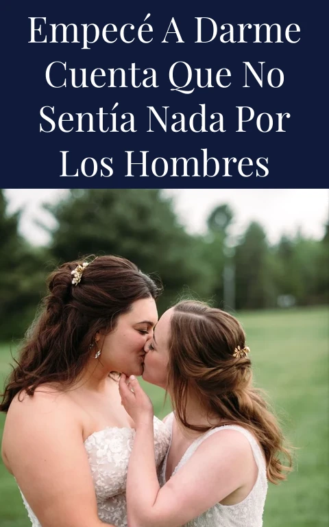 Empecé a darme cuenta que no sentía nada por los hombres